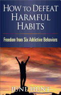 How to Defeat Harmful Habits: Freedom from Six Addictive Behaviors