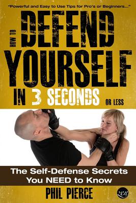 How To Defend Yourself in 3 Seconds (or Less!): Self Defence Secrets You NEED to Know! - Pierce, Phil