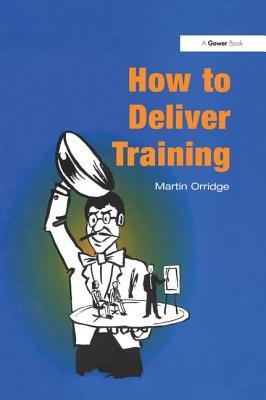 How to Deliver Training - Orridge, Martin