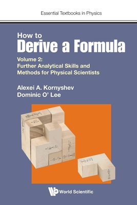 How to Derive a Formula - Volume 2: Further Analytical Skills and Methods for Physical Scientists - Kornyshev, Alexei A, and Lee, Dominic J O'