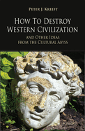 How to Destroy Western Civilization and Other Ideas from the Cultural Abyss