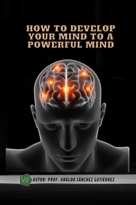 How to develop your mind to a powerful mind - Gutirrez, Ubaldo Snchez