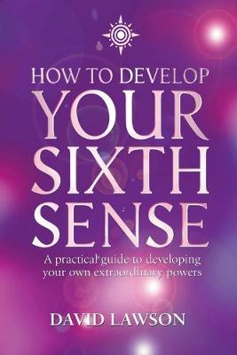 How to Develop Your Sixth Sense: A practical guide to developing your own extraordinary powers - Lawson, David