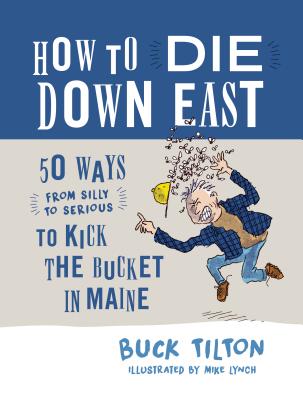 How to Die Down East: 50 Ways (from Silly to Serious) to Kick the Bucket in Maine - Tilton, Buck