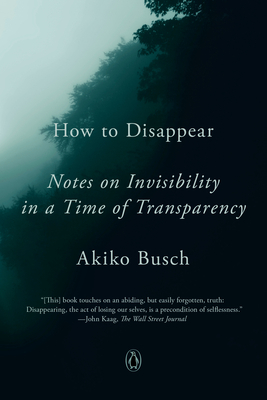 How to Disappear: Notes on Invisibility in a Time of Transparency - Busch, Akiko