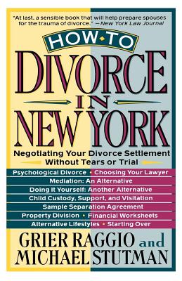 How to Divorce in New York: Negotiating Your Divorce Settlement Without Tears or Trial - Raggio, Grier H, and Stutman, Michael