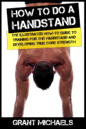 How to Do a Handstand: The Illustrated How-To Guide to Training for the Handstand and Developing True Core Strength