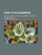 How to Do Business; A Pocket Manual of Practival Affairs, and Guide to Success in Life