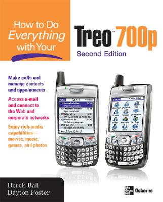 How to Do Everything with Your Treo 700p, Second Edition - Ball, Derek, and Ball Derek, and Foster, Dayton