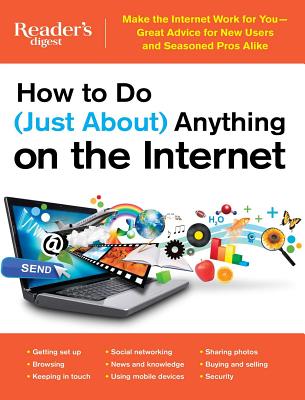 How to Do (Just About) Anything on the Internet: Make the Internet Work for You--Great Advice for New Users and Seasoned Pros Alike - Editors at Reader's Digest