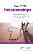 How to Do Relationships: A Step-by-step Guide to Nurturing Your Relationship and Making Love Last