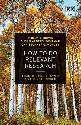 How to Do Relevant Research: From the Ivory Tower to the Real World - Mirvis, Philip H, and Albers Mohrman, Susan, and Worley, Christopher G