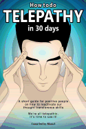 How to Do Telepathy in 30 Days. a Short Guide for Positive People on How to Reactivate Our Thought Transference Skills.: We're All Telepathic. It's Time to Use It!