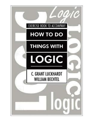 How to Do Things with Logic Workbook: Workbook with Exercises - Luckhardt, C Grant, and Bechtel, William, and Luckhardt, Grant