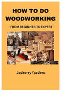 How to Do Woodworking: From Beginner to Expert