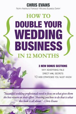 How To Double Your Wedding Business in 12 Months: The Roadmap To Success For Wedding Professionals - Evans, Chris, Professor