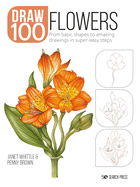 How to Draw 100: Flowers: From Basic Shapes to Amazing Drawings in Super-Easy Steps