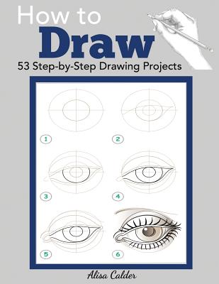 How to Draw: 53 Step-by-Step Drawing Projects - Calder, Alisa