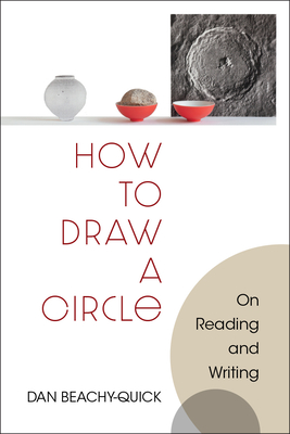 How to Draw a Circle: On Reading and Writing - Beachy-Quick, Dan