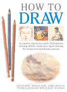 How to Draw: A Complete Step-By-Step Guide for Beginners Covering Still Life, Landscapes, Figure Drawing, the Female Nude and Human Anatomy