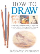 How to Draw: A Complete Step-By-Step Guide for Beginners Covering Still Life, Landscapes, Figure Drawing, the Female Nude and Human Anatomy - Monahan, Patricia, and Horton, James, and Gair, Angela