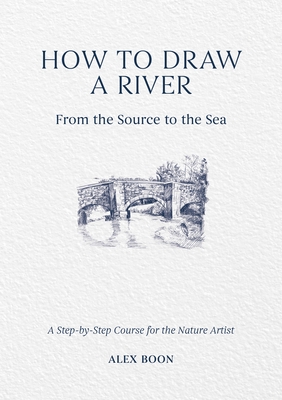 How to Draw a River: From the Source to the Sea: A Step-By-Step Course for the Nature Artist - Boon, Alex