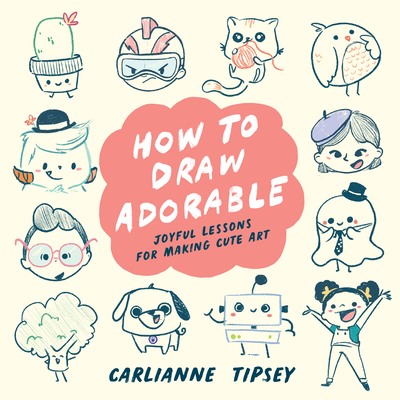 How to Draw Adorable: Joyful Lessons for Making Cute Art - Tipsey, Carlianne