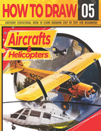 How to Draw Aircrafts & helicopters 05: Awesome Educational Book to Learn Drawing Step by Step For Beginners!: Learn to draw awesome planes for kids & adults Draw Series: cars, planes, tanks, animals.. Learn drawing aircrafts Christmas & back to schoo