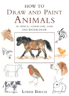 How to Draw and Paint Animals: In Pencil, Charcoal, Line and Watercolor - Birch, Linda