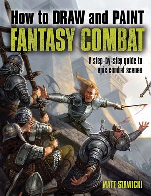 How to Draw and Paint Fantasy Combat: A Step-By-Step Guide to Epic Combat Scenes - Stawicki, Matt