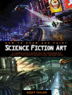 How to Draw and Paint Science Fiction Art: A Complete Course in Building Your Own Futurescapes and Characters, from Scientific Marvels to Dark, Dystopian Visions