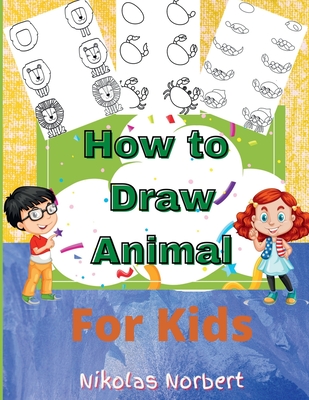 How to Draw Animal for Kids: Fun & Easy Step by Step Drawing Guide to Learn to Draw - Nikolas Norbert