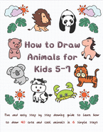 How To Draw Animals for Kids 5-7: Fun & Easy Step by Step Drawing Guide to Learn How to Draw 40 Cute and Cool Animals in 6 Simple Steps