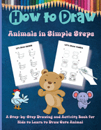 How to Draw Animals in Simple Steps: A Step-by-Step Drawing and Activity Book for Kids to Learn to Draw Cute Animal (How To Draw For Kids)