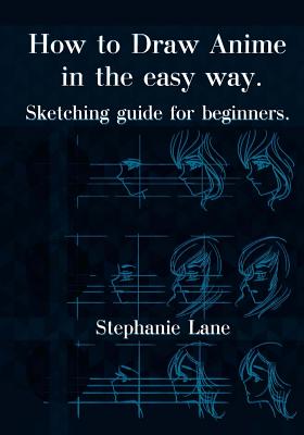 How to Draw Anime in Easy Way: Sketching Guide for Beginners - Lane, Stephanie
