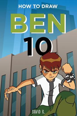 How to Draw Ben 10: The Step-By-Step Ben 10 Drawing Book - K, David