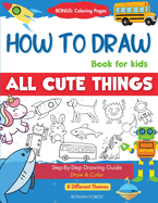 How To Draw Book For Kids: Easy Step by Step Guide To Drawing All Things Cute Animals, Vehicles, Sea Creatures, Space, Robots, Monsters, Birds & Fruits