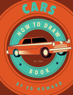 How To Draw Cars: Instructions To Draw your Favorite Cars from Supercars, Vintage Cars and Trucks