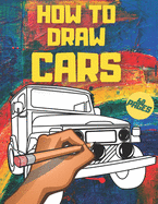 How To Draw Cars: Trucks, Other Vehicles For Kids And Teen