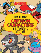 How to Draw Cartoon Characters: A Beginner's Activity Book