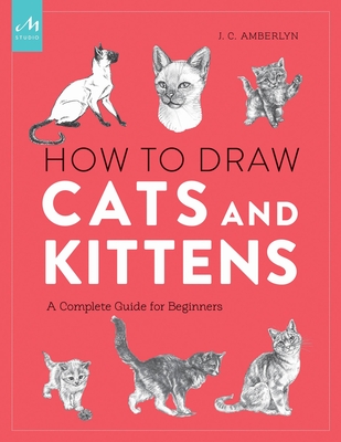 How to Draw Cats and Kittens: A Complete Guide for Beginners - Amberlyn, J C