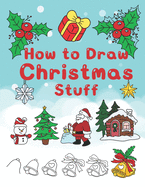 How To Draw Christmas Stuff: Step by Step Easy and Fun to learn Drawing and Creating Your Own Beautiful Christmas Coloring Book and Christmas Cards