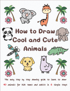 How to Draw Cool and Cute Animals: The Easy Step by Step Drawing Guide to Learn to Draw 40 Animals for Kids Teens and Adults in 6 Simple Steps