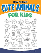 How to Draw Cute Animals for Kids: A Step-by-Step Guide to Drawing