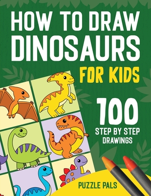 How To Draw Dinosaurs: 100 Step By Step Drawings For Kids Ages 4 to 8 - Pals, Puzzle, and Ross, Bryce