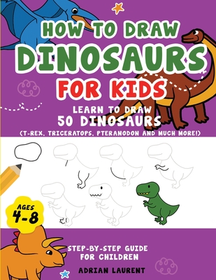 How To Draw Dinosaurs For Kids 4-8: Learn How To Draw 50 Favorite, Cute 