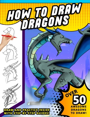 How To Draw Dragons: A Step by Step Drawing Book for Illustrating Fire Breathing Mythical Creatures - Press, Sketchpert