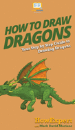 How To Draw Dragons: Your Step By Step Guide To Drawing Dragons