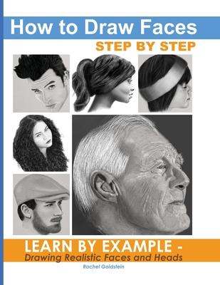 How to Draw Faces Step by Step: Learn by Example - Drawing Realistic Faces and Heads - Goldstein, Rachel a
