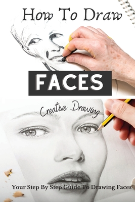 How To Draw Faces: Your Step By Step Guide To Drawing Faces By Creative 